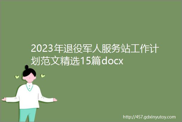 2023年退役军人服务站工作计划范文精选15篇docx