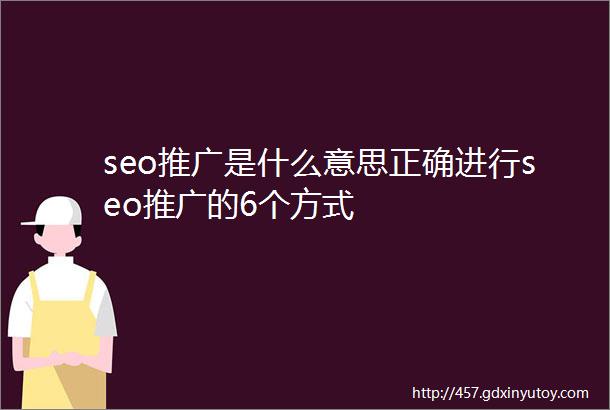 seo推广是什么意思正确进行seo推广的6个方式