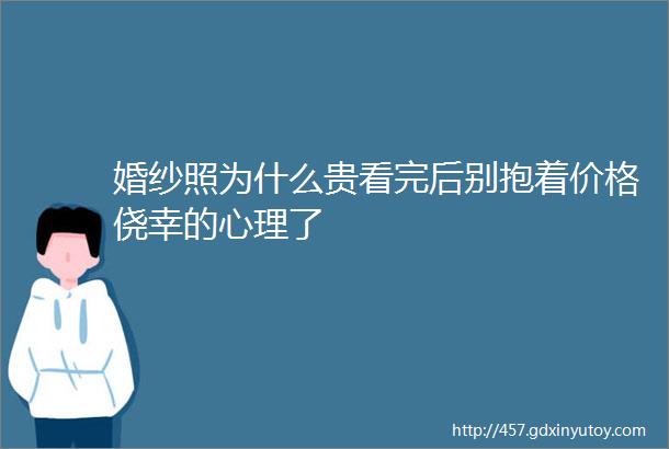 婚纱照为什么贵看完后别抱着价格侥幸的心理了